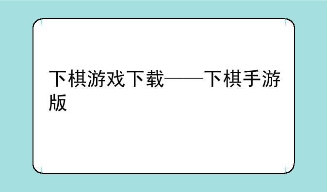 下棋游戏下载——下棋手游版
