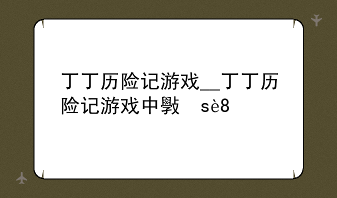 丁丁历险记游戏__丁丁历险记游戏中文版