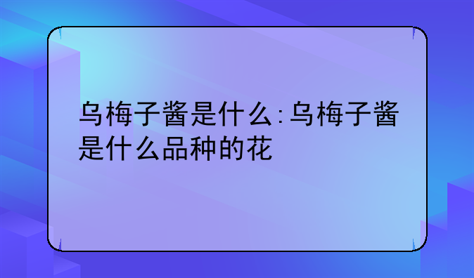 乌梅子酱是什么:乌梅子酱是什么品种的花