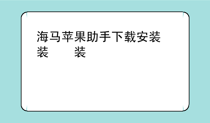 海马苹果助手下载安装，海马苹果助手下载安装教程