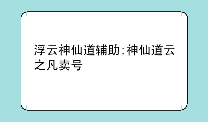 浮云神仙道辅助;神仙道云之凡卖号