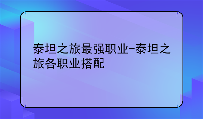泰坦之旅最强职业-泰坦之旅各职业搭配