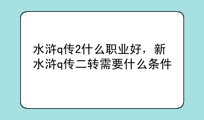 水浒q传2什么职业好，新水浒q传二转需要什么条件