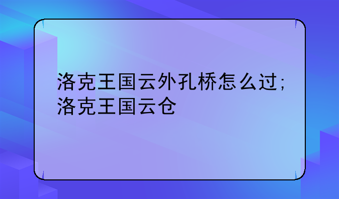 洛克王国云外孔桥怎么过;洛克王国云仓