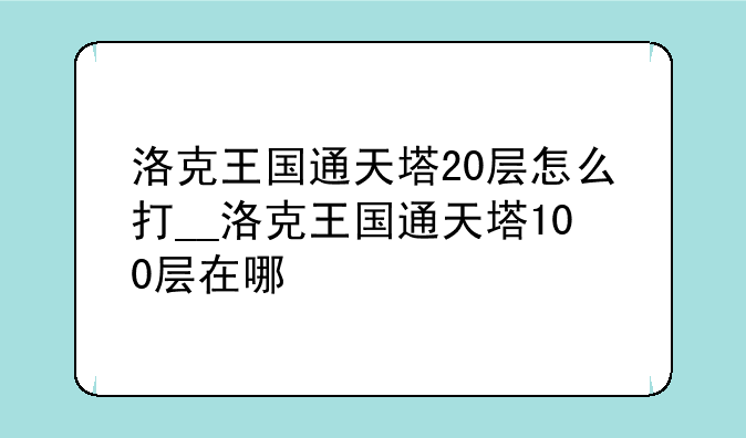 洛克王国通天塔20层怎么打__洛克王国通天塔100层在哪