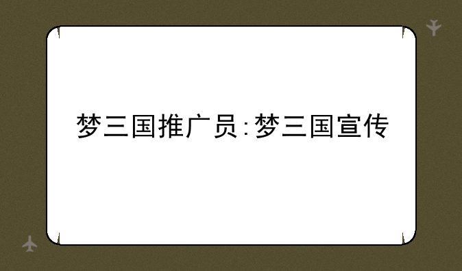 梦三国推广员:梦三国宣传