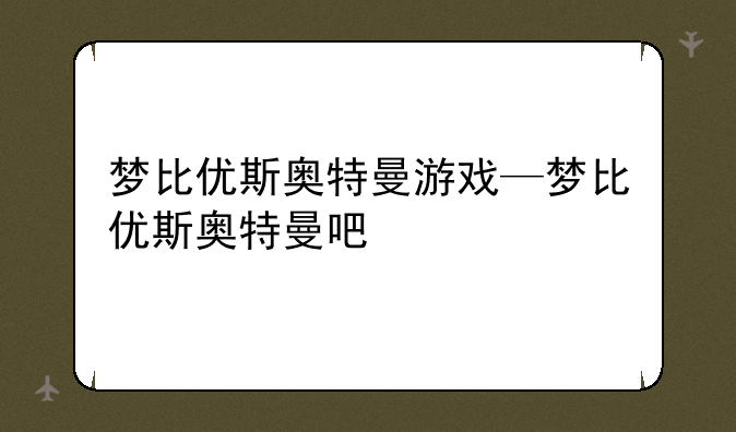 梦比优斯奥特曼游戏—梦比优斯奥特曼吧