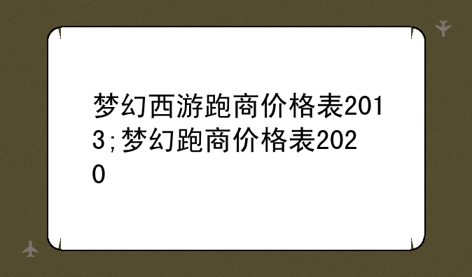 梦幻西游跑商价格表2013;梦幻跑商价格表2020