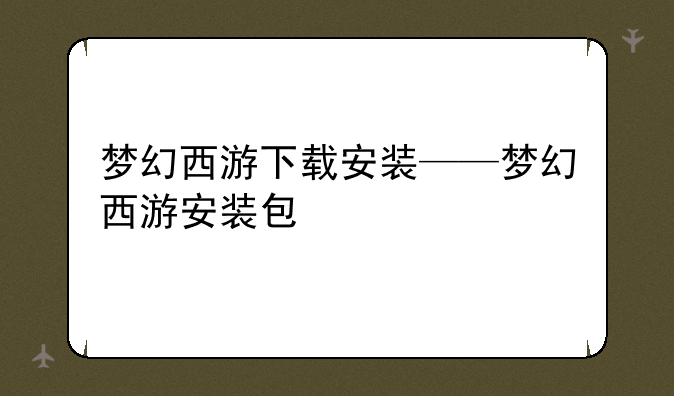 梦幻西游下载安装——梦幻西游安装包