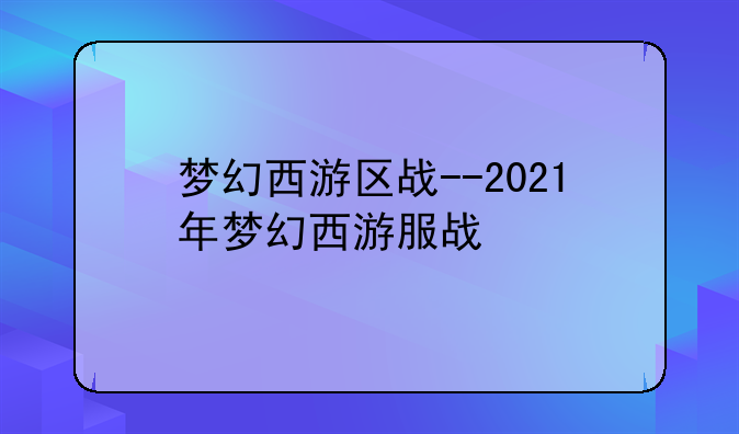 梦幻西游区战--2021年梦幻西游服战