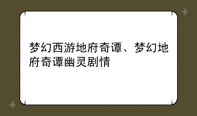 梦幻西游地府奇谭、梦幻地府奇谭幽灵剧情