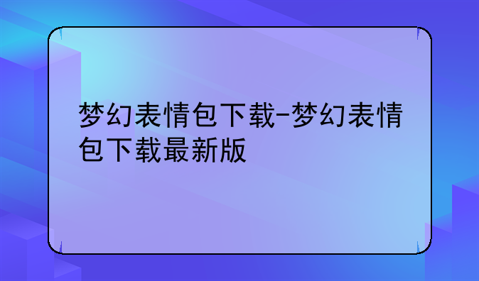 梦幻表情包下载-梦幻表情包下载最新版