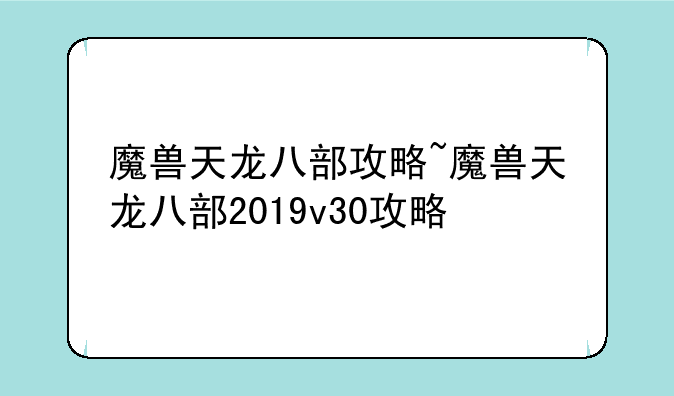 魔兽天龙八部攻略~魔兽天龙八部2019v30攻略