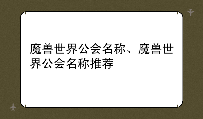 魔兽世界公会名称、魔兽世界公会名称推荐