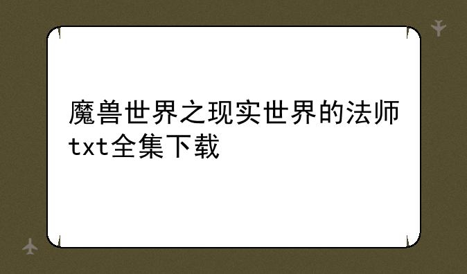 魔兽世界之现实世界的法师txt全集下载