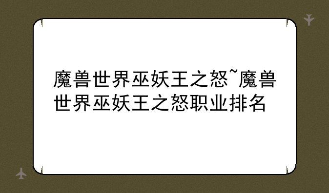 魔兽世界巫妖王之怒~魔兽世界巫妖王之怒职业排名
