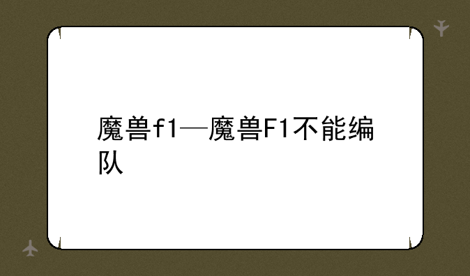 魔兽f1—魔兽F1不能编队