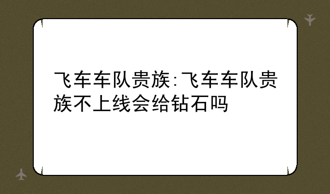 飞车车队贵族:飞车车队贵族不上线会给钻石吗