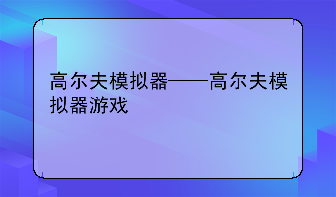 高尔夫模拟器——高尔夫模拟器游戏
