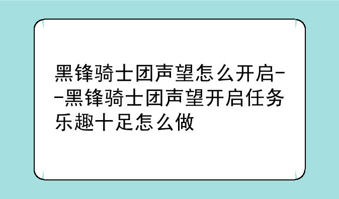 黑锋骑士团声望怎么开启--黑锋骑士团声望开启任务乐趣十足怎么做