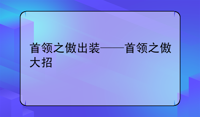 首领之傲出装——首领之傲大招