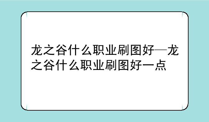 龙之谷什么职业刷图好—龙之谷什么职业刷图好一点