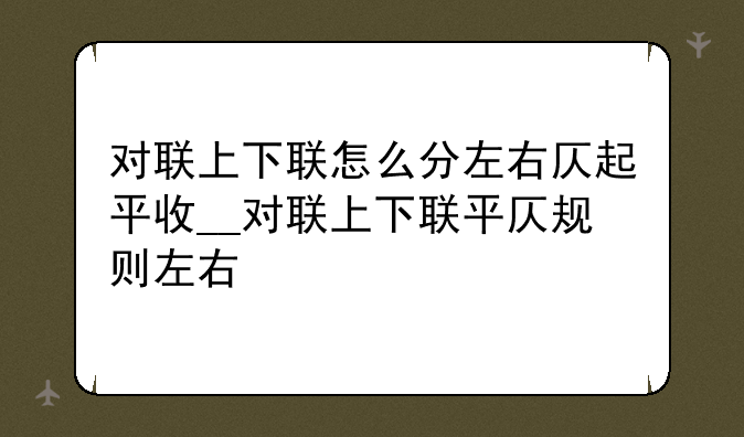 对联上下联怎么分左右仄起平收__对联上下联平仄规则左右