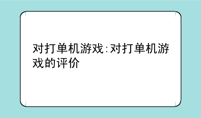 对打单机游戏:对打单机游戏的评价