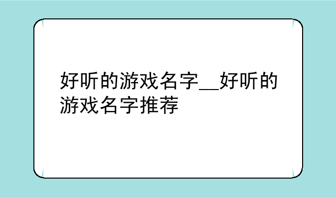 好听的游戏名字__好听的游戏名字推荐
