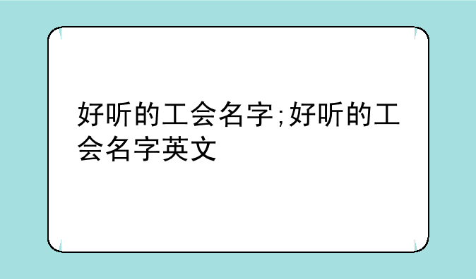 好听的工会名字;好听的工会名字英文