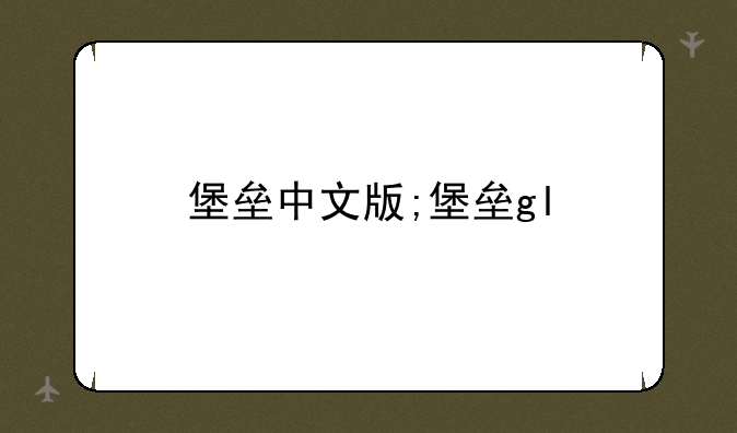 堡垒中文版;堡垒gl