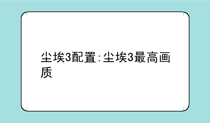 尘埃3配置:尘埃3最高画质