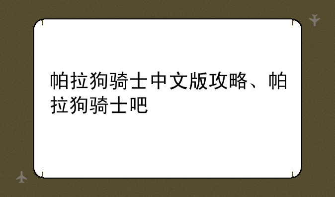 帕拉狗骑士中文版攻略、帕拉狗骑士吧