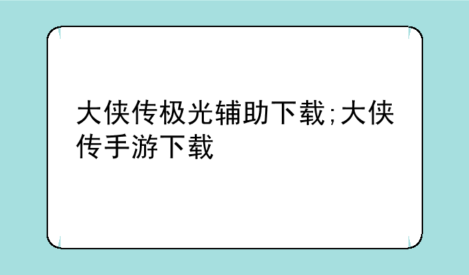 大侠传极光辅助下载;大侠传手游下载