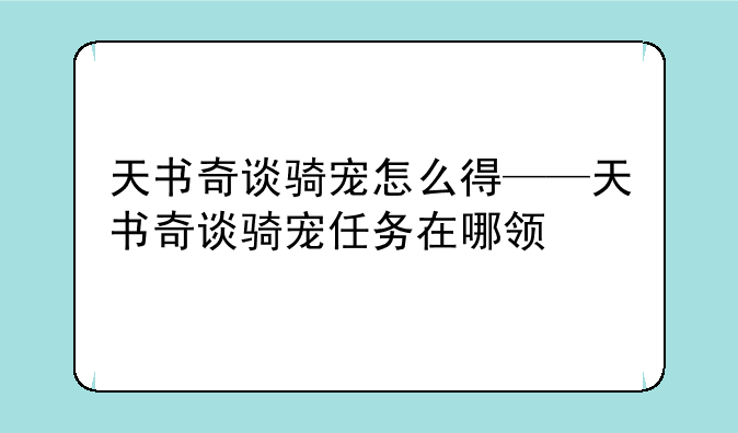 天书奇谈骑宠怎么得——天书奇谈骑宠任务在哪领