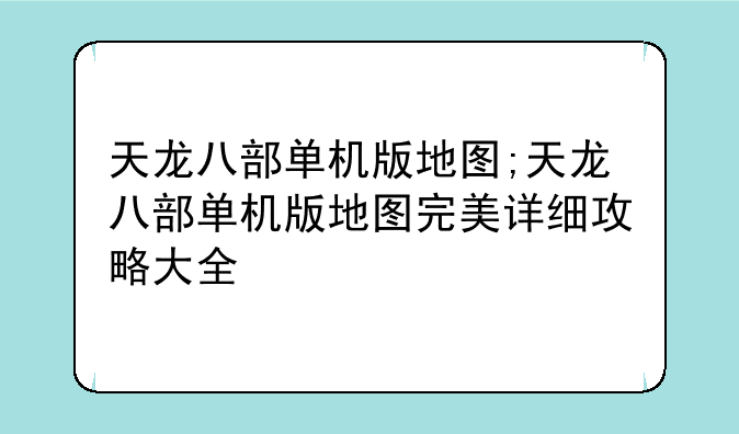 天龙八部单机版地图;天龙八部单机版地图完美详细攻略大全