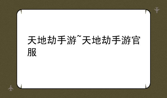 天地劫手游~天地劫手游官服