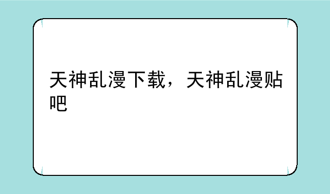 天神乱漫下载，天神乱漫贴吧