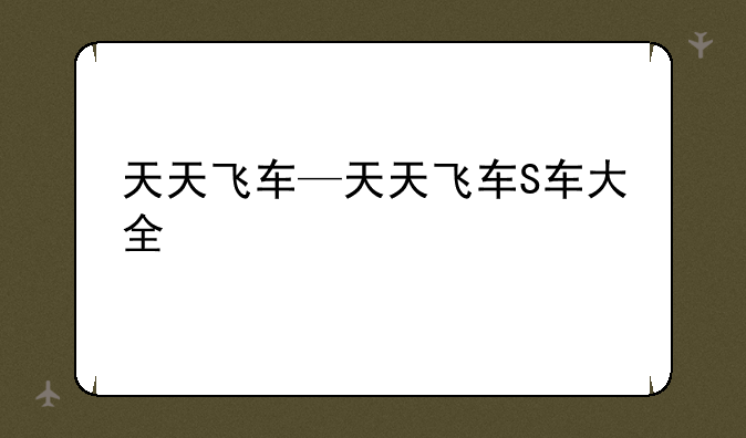 天天飞车—天天飞车S车大全