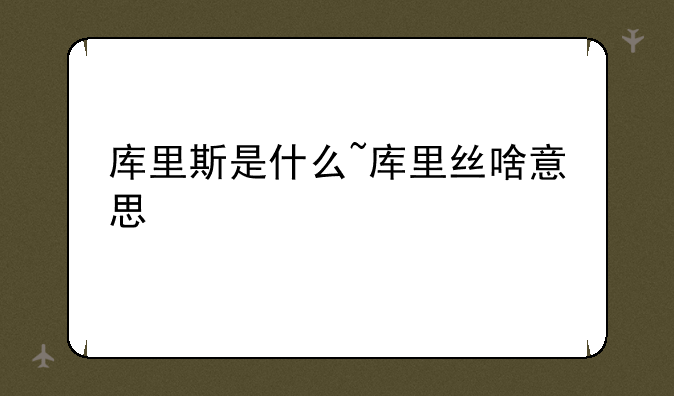 库里斯是什么~库里丝啥意思