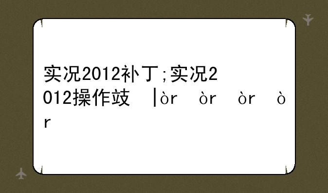 实况2012补丁;实况2012操作攻略