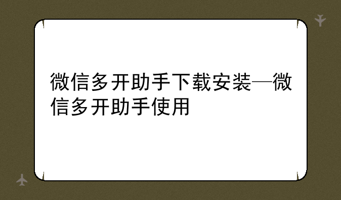 微信多开助手下载安装—微信多开助手使用