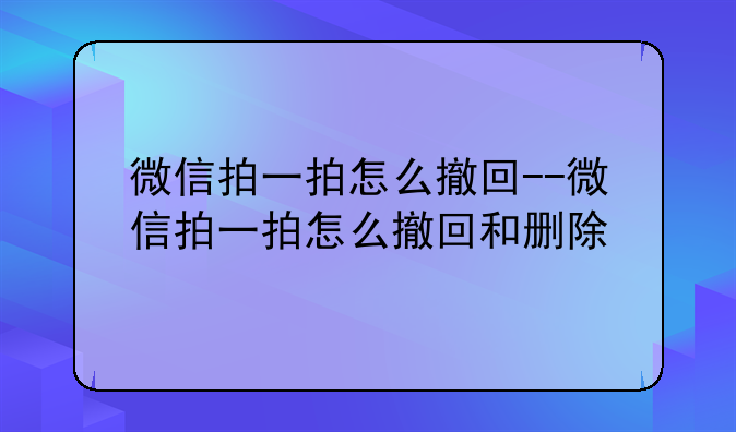 微信拍一拍怎么撤回--微信拍一拍怎么撤回和删除