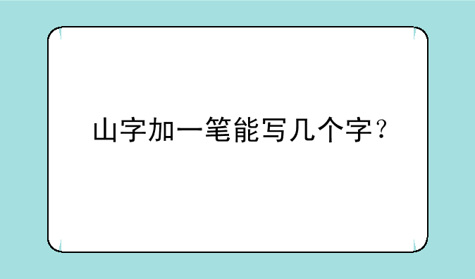 山字加一笔能写几个字？