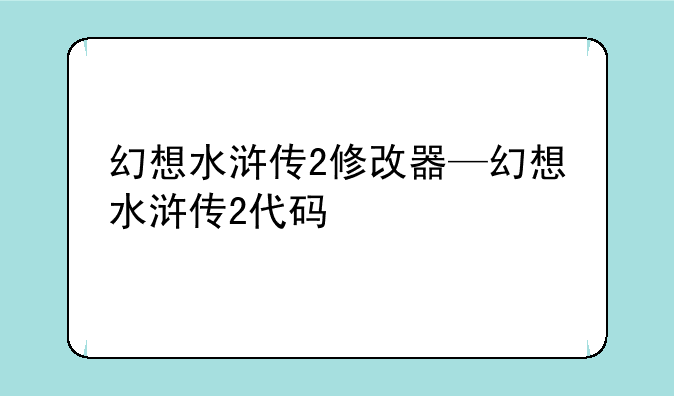 幻想水浒传2修改器—幻想水浒传2代码