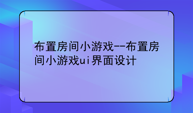 布置房间小游戏--布置房间小游戏ui界面设计
