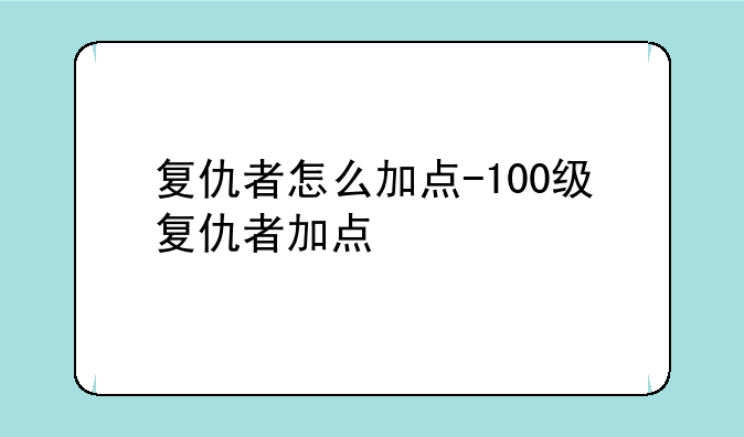 复仇者怎么加点-100级复仇者加点