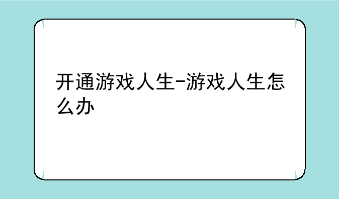 开通游戏人生-游戏人生怎么办