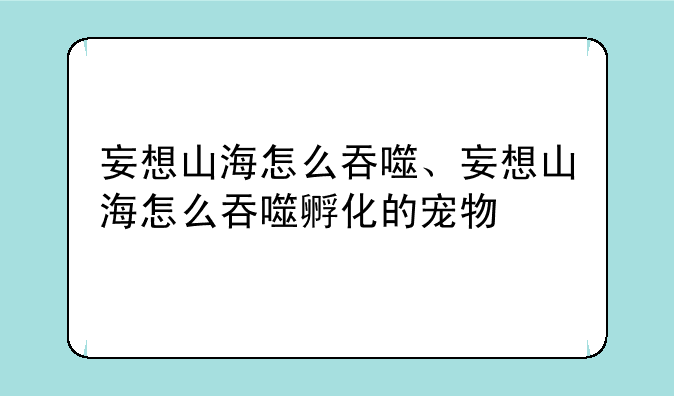 妄想山海怎么吞噬、妄想山海怎么吞噬孵化的宠物