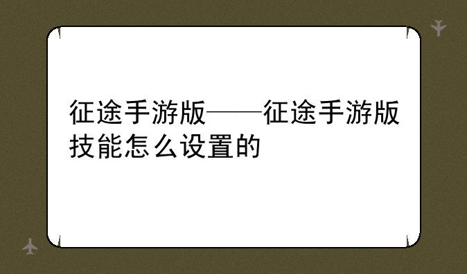 征途手游版——征途手游版技能怎么设置的